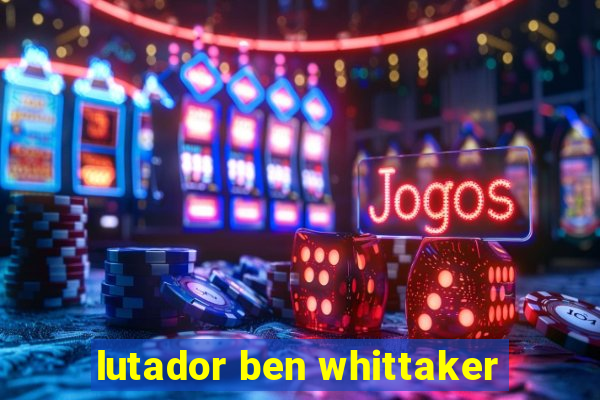 lutador ben whittaker